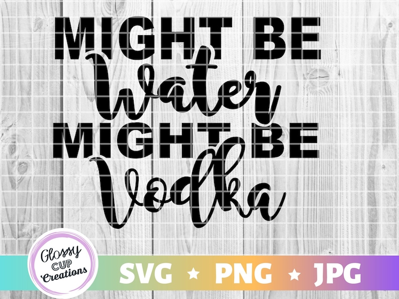 Download Might Be Water Might Be Vodka SVG PNG JPG Drinking Sayings ...